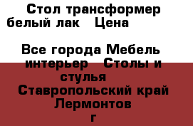 Стол трансформер белый лак › Цена ­ 13 000 - Все города Мебель, интерьер » Столы и стулья   . Ставропольский край,Лермонтов г.